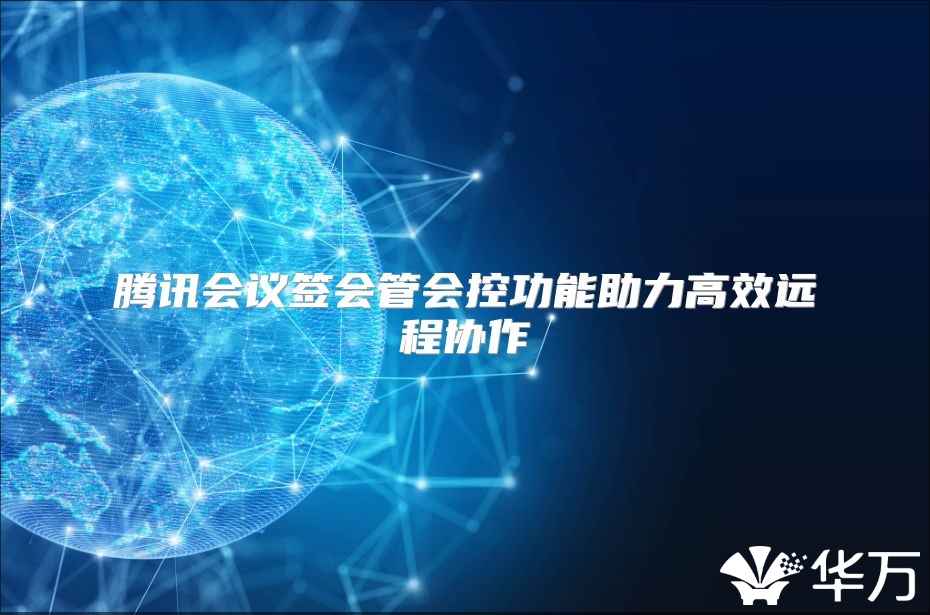 騰訊會(huì)議簽會(huì)管會(huì)控功能助力高效遠(yuǎn)程協(xié)作