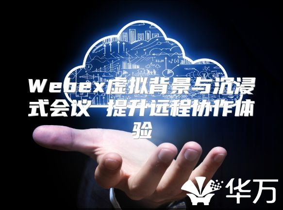 Webex虛擬背景與沉浸式會(huì)議 提升遠(yuǎn)程協(xié)作體驗(yàn)