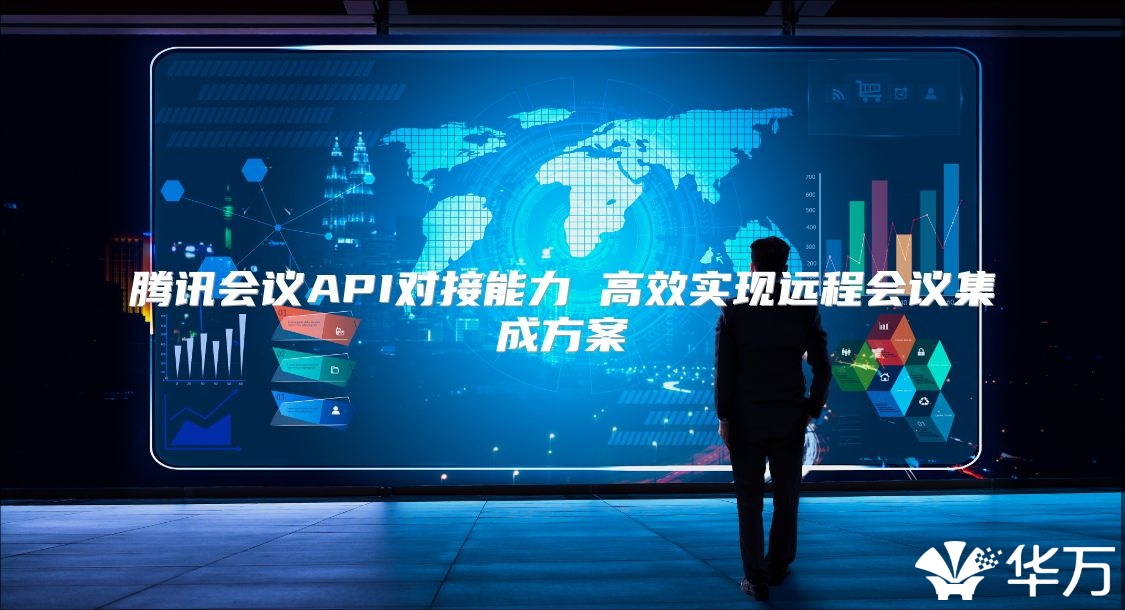 騰訊會(huì)議API對(duì)接能力 高效實(shí)現(xiàn)遠(yuǎn)程會(huì)議集成方案