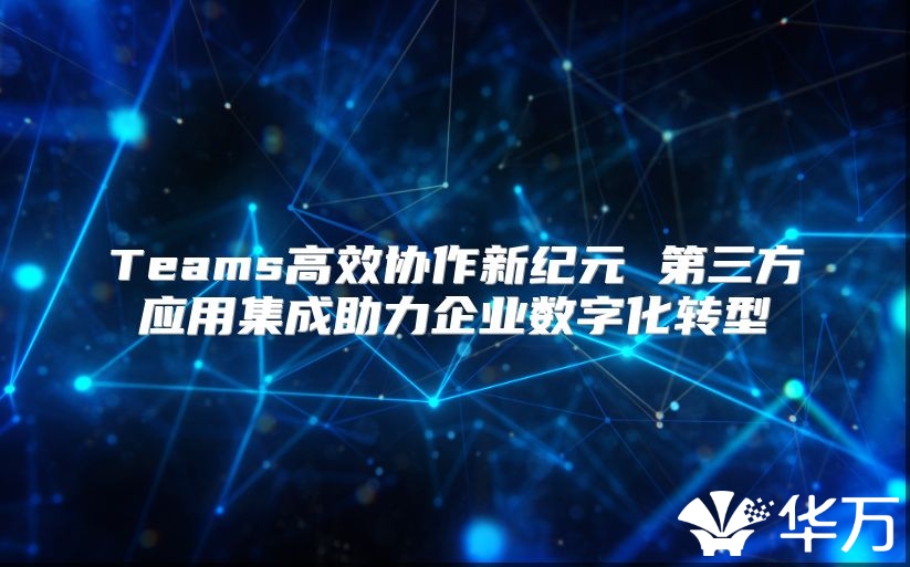 Teams高效協作新紀元 第三方應用集成助力企業數字化轉型