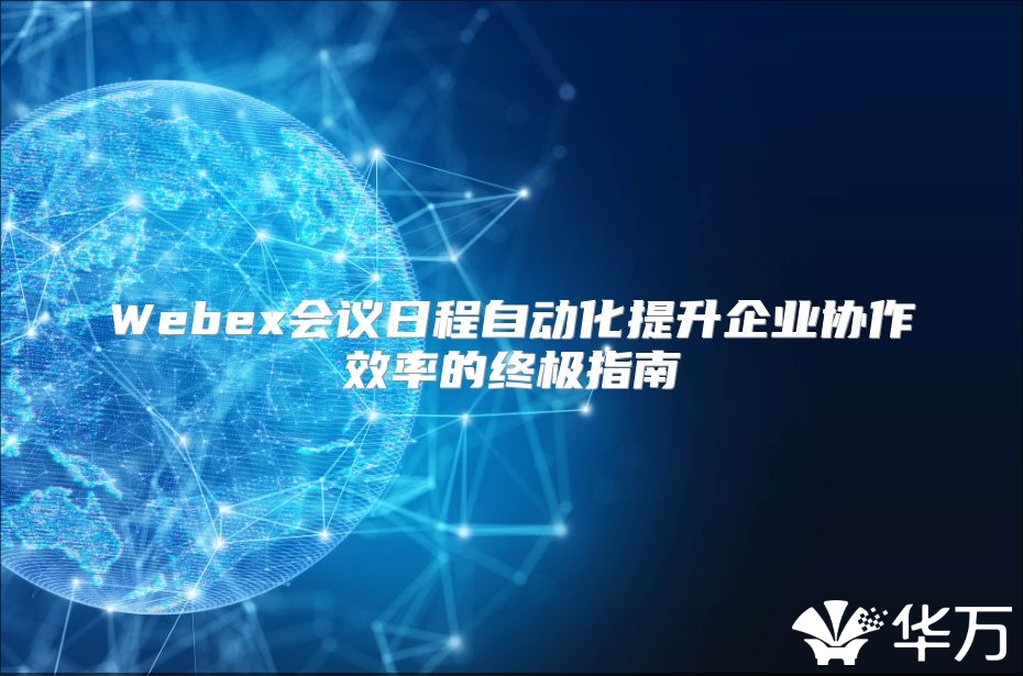 Webex會議日程自動化提升企業協作效率的終極指南