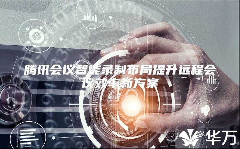 騰訊會議智能錄制布局提升遠程會議效率新方案