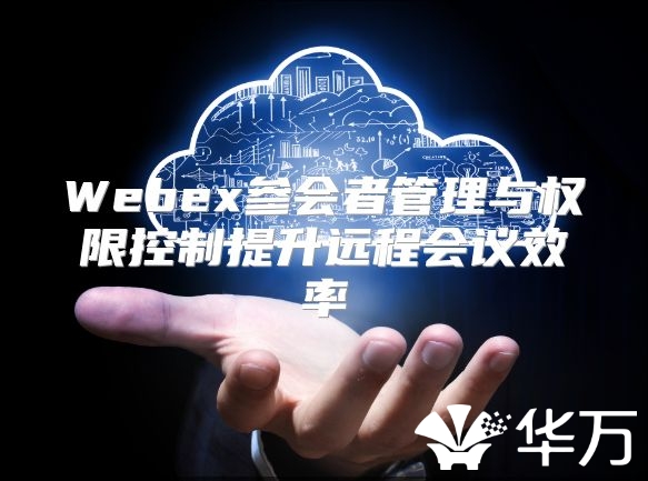 Webex參會者管理與權限控制提升遠程會議效率