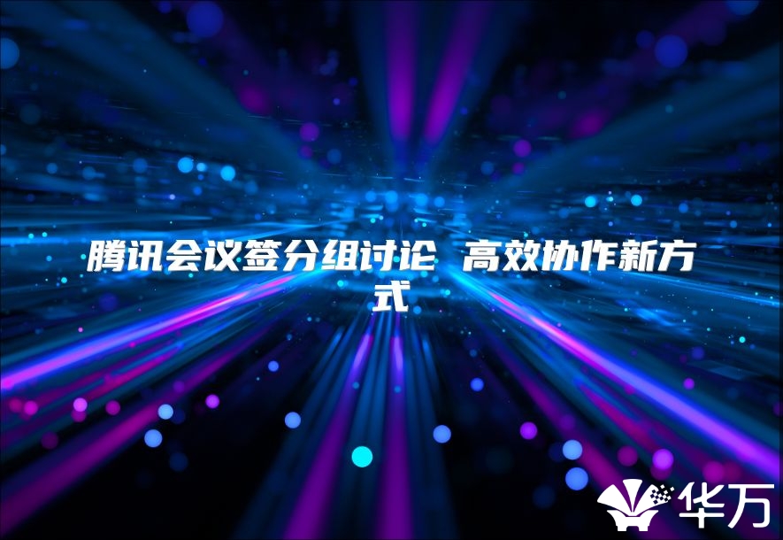 騰訊會議簽分組討論 高效協(xié)作新方式