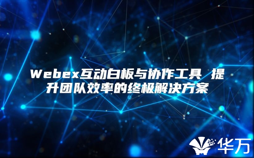 Webex互動(dòng)白板與協(xié)作工具 提升團(tuán)隊(duì)效率的終極解決方案