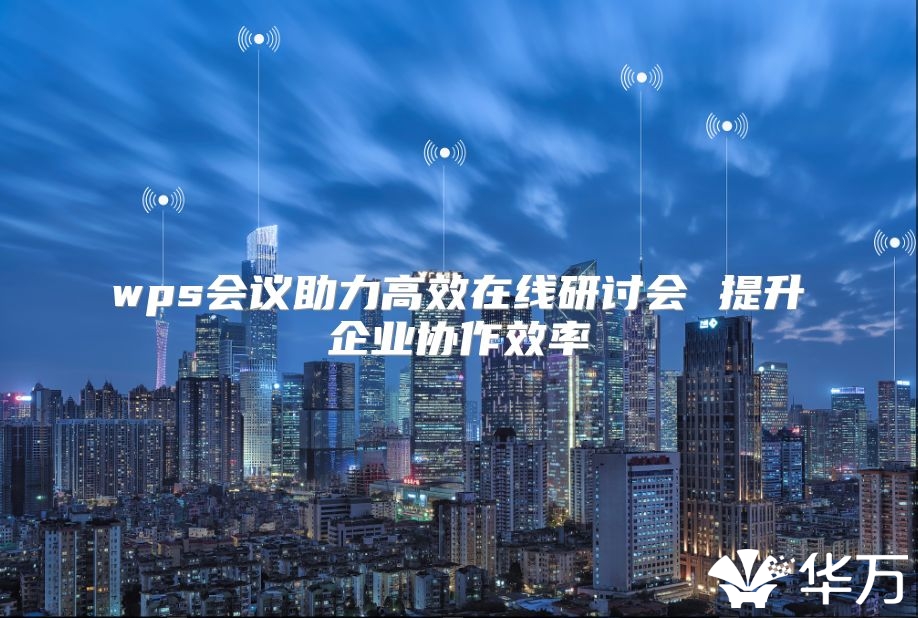 wps會議助力高效在線研討會 提升企業協作效率