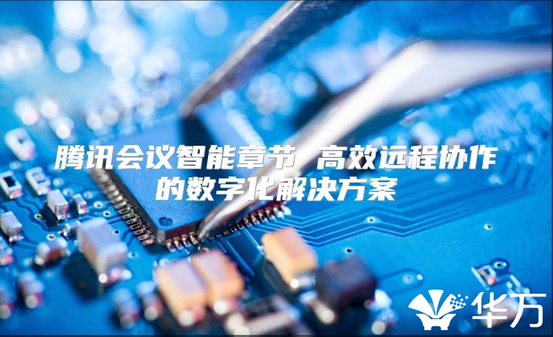 騰訊會議智能章節(jié) 高效遠(yuǎn)程協(xié)作的數(shù)字化解決方案