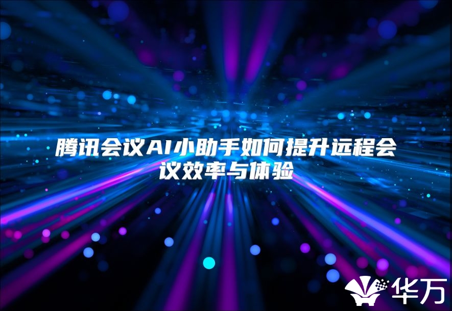 騰訊會(huì)議AI小助手如何提升遠(yuǎn)程會(huì)議效率與體驗(yàn)