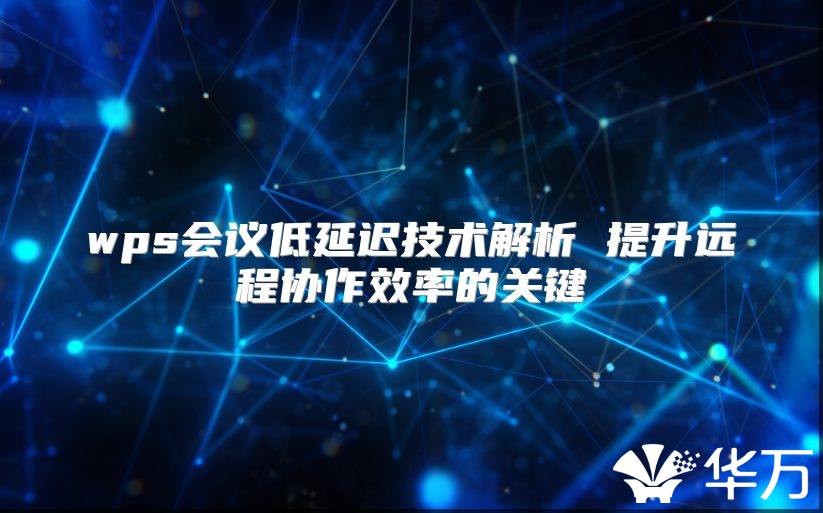 wps會議低延遲技術解析 提升遠程協作效率的關鍵