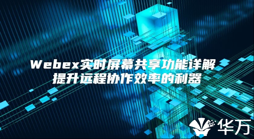 Webex實時屏幕共享功能詳解 提升遠程協作效率的利器