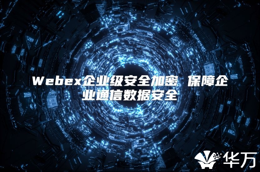 Webex企業(yè)級安全加密 保障企業(yè)通信數(shù)據(jù)安全