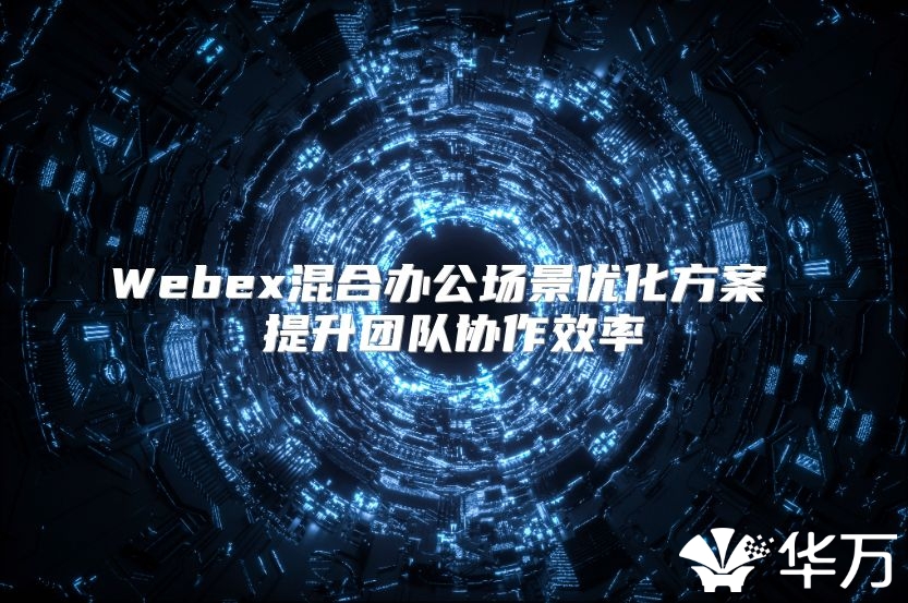 Webex混合辦公場景優化方案 提升團隊協作效率