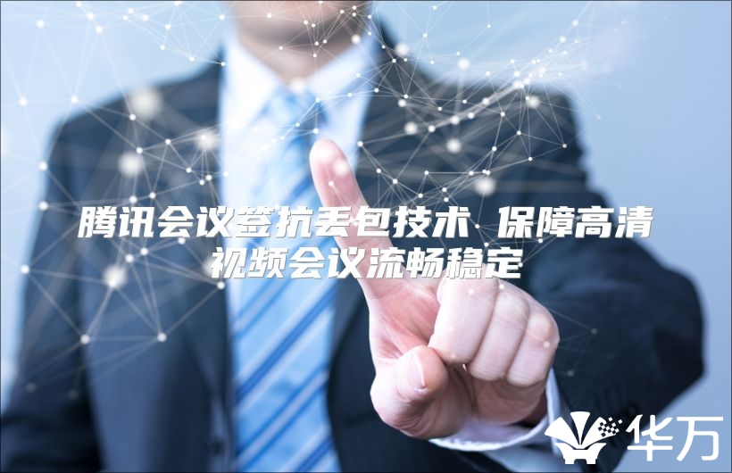 騰訊會議簽抗丟包技術 保障高清視頻會議流暢穩定