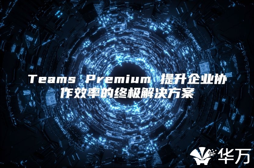 Teams Premium 提升企業協作效率的終極解決方案