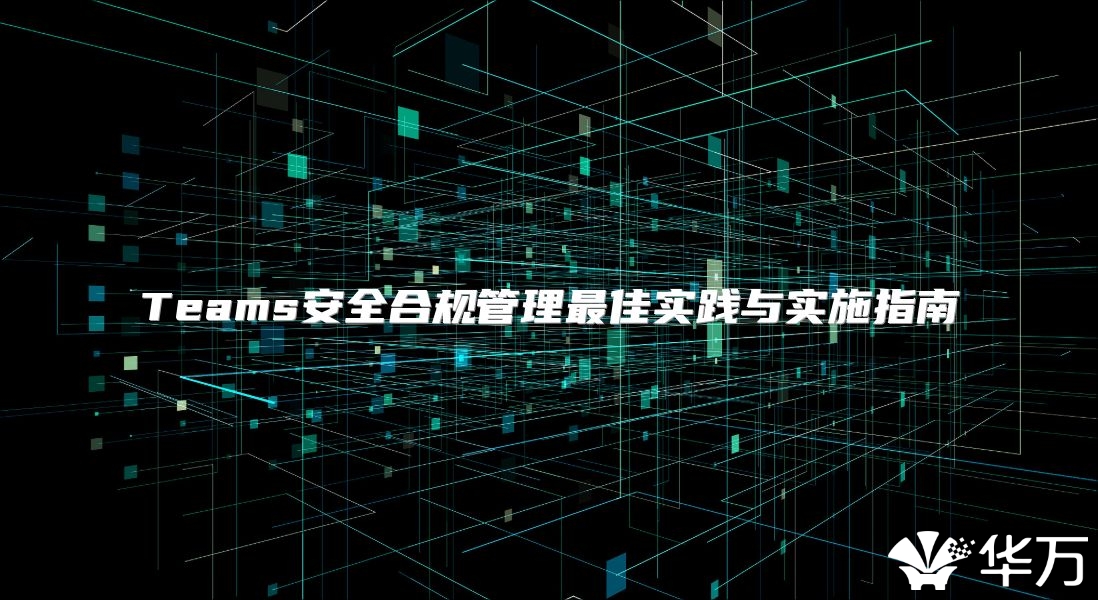 Teams安全合規管理最佳實踐與實施指南