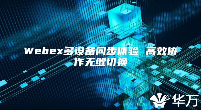 Webex多設備同步體驗 高效協作無縫切換