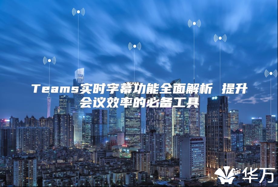 Teams實時字幕功能全面解析 提升會議效率的必備工具