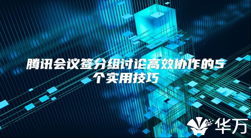 騰訊會議簽分組討論高效協作的5個實用技巧