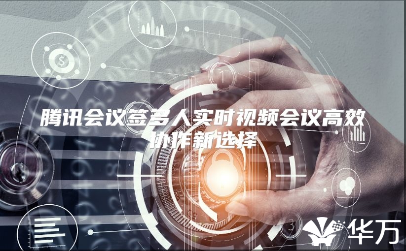 騰訊會議簽多人實時視頻會議高效協作新選擇