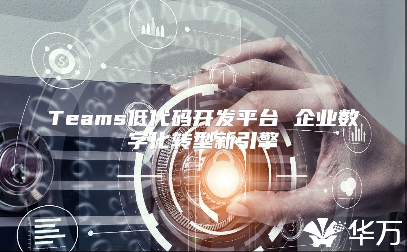 Teams低代碼開發(fā)平臺 企業(yè)數(shù)字化轉(zhuǎn)型新引擎