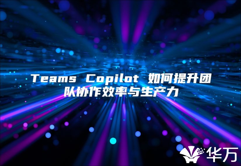 Teams Copilot 如何提升團隊協作效率與生產力