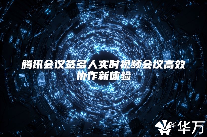 騰訊會議簽多人實時視頻會議高效協(xié)作新體驗