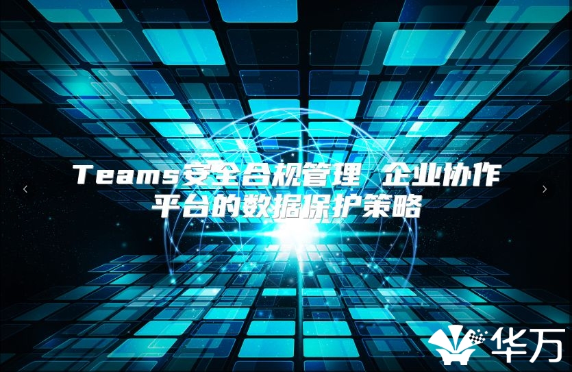 Teams安全合規管理 企業協作平臺的數據保護策略