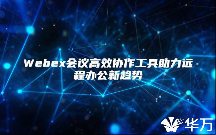Webex會(huì)議高效協(xié)作工具助力遠(yuǎn)程辦公新趨勢(shì)