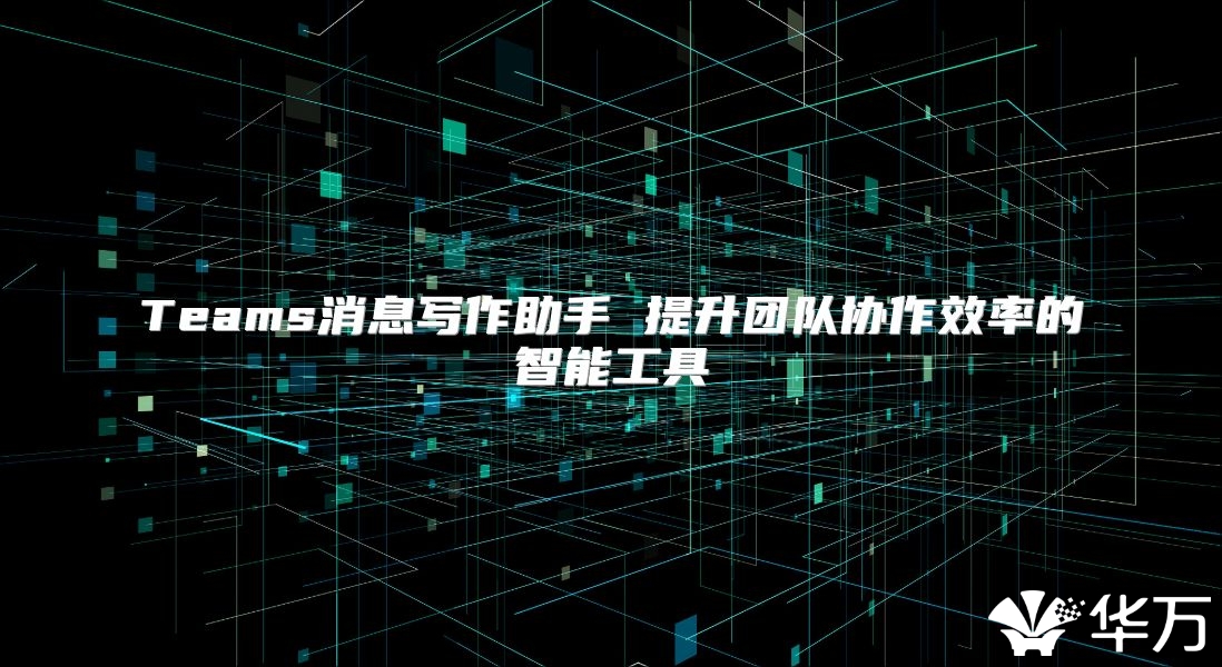 Teams消息寫作助手 提升團隊協作效率的智能工具