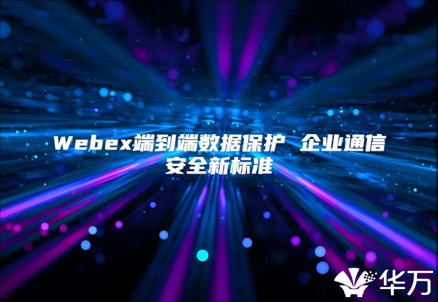 Webex端到端數據保護 企業通信安全新標準