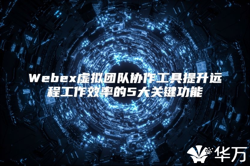 Webex虛擬團隊協作工具提升遠程工作效率的5大關鍵功能