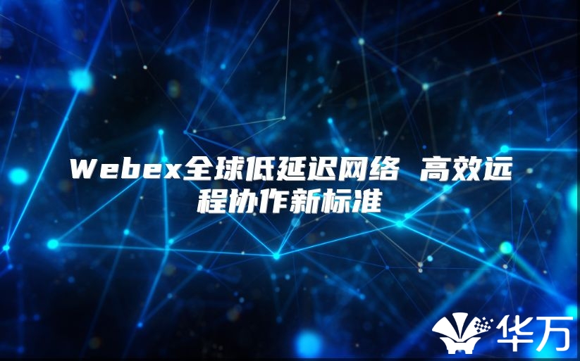Webex全球低延遲網絡 高效遠程協作新標準