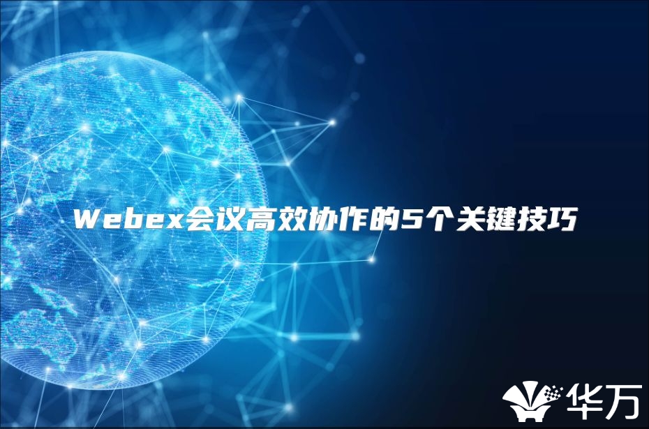 Webex會(huì)議高效協(xié)作的5個(gè)關(guān)鍵技巧
