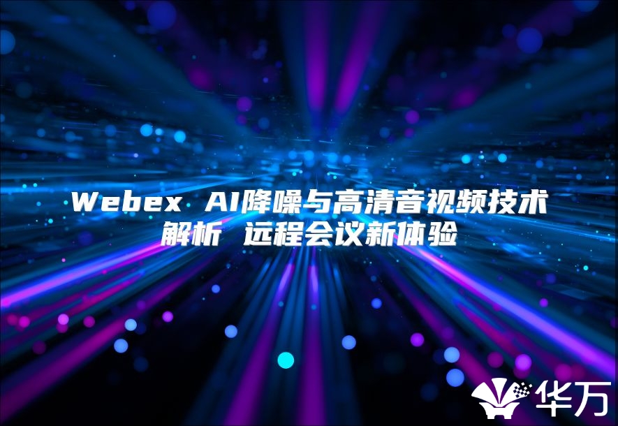 Webex AI降噪與高清音視頻技術解析 遠程會議新體驗