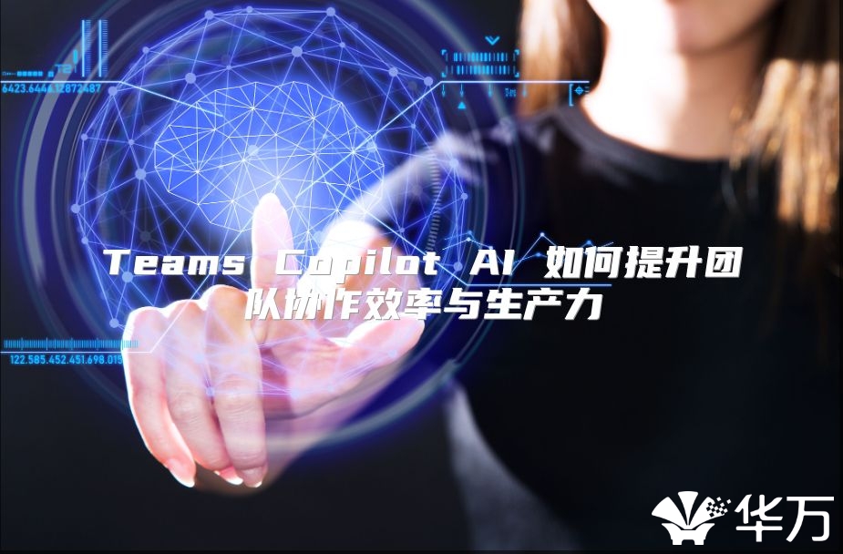 Teams Copilot AI 如何提升團(tuán)隊(duì)協(xié)作效率與生產(chǎn)力