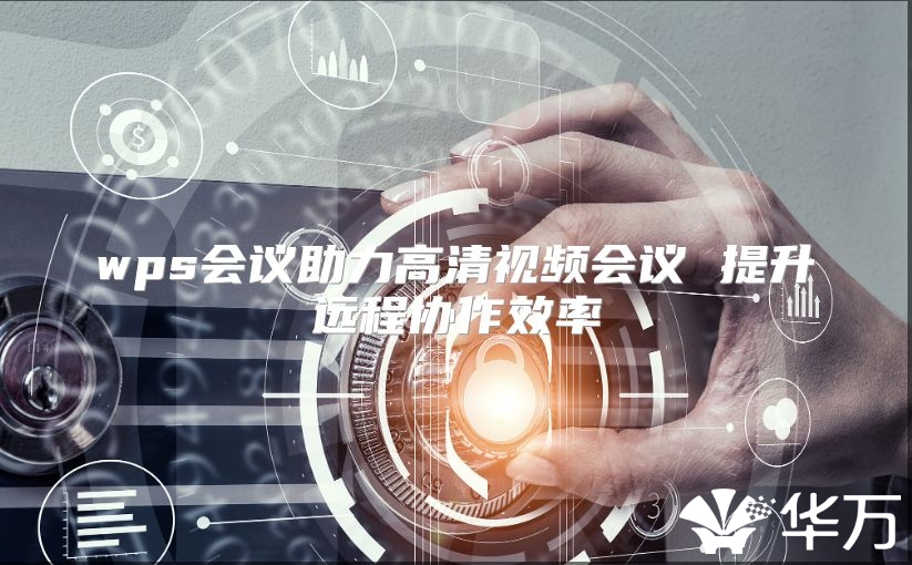 wps會(huì)議助力高清視頻會(huì)議 提升遠(yuǎn)程協(xié)作效率