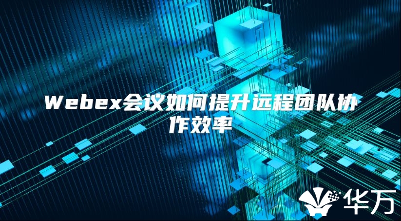 Webex會議如何提升遠程團隊協作效率