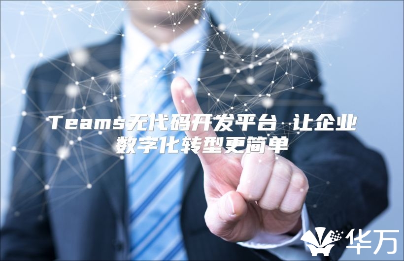 Teams無代碼開發平臺 讓企業數字化轉型更簡單