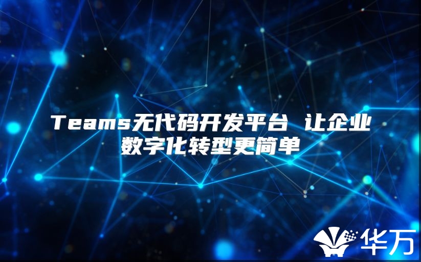 Teams無代碼開發(fā)平臺 讓企業(yè)數(shù)字化轉(zhuǎn)型更簡單