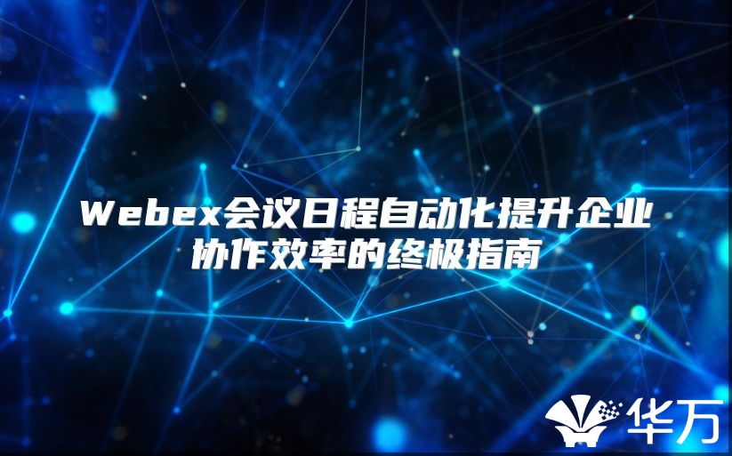 Webex會議日程自動化提升企業協作效率的終極指南