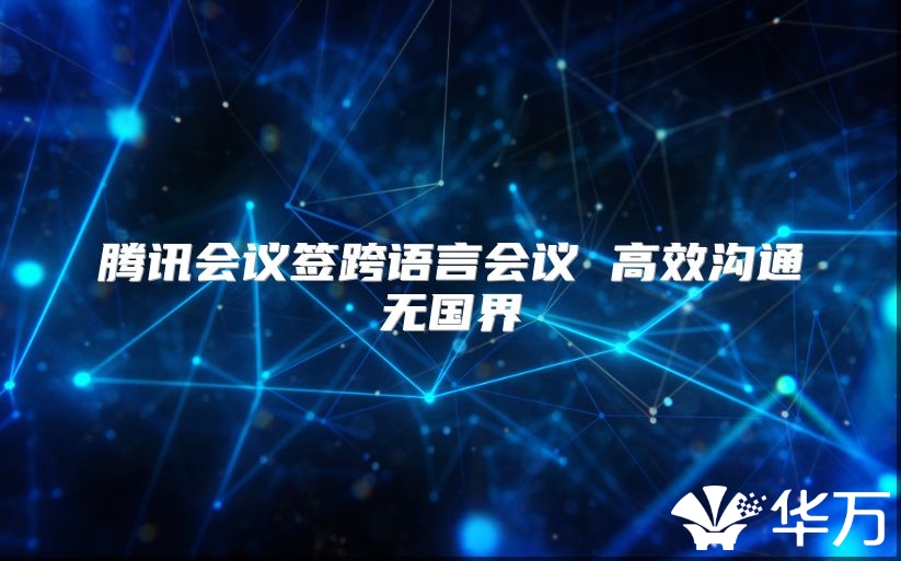 騰訊會(huì)議簽跨語(yǔ)言會(huì)議 高效溝通無(wú)國(guó)界