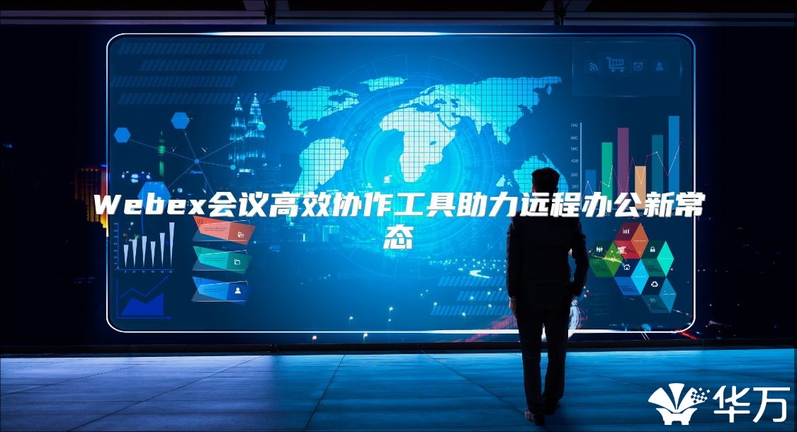 Webex會議高效協作工具助力遠程辦公新常態