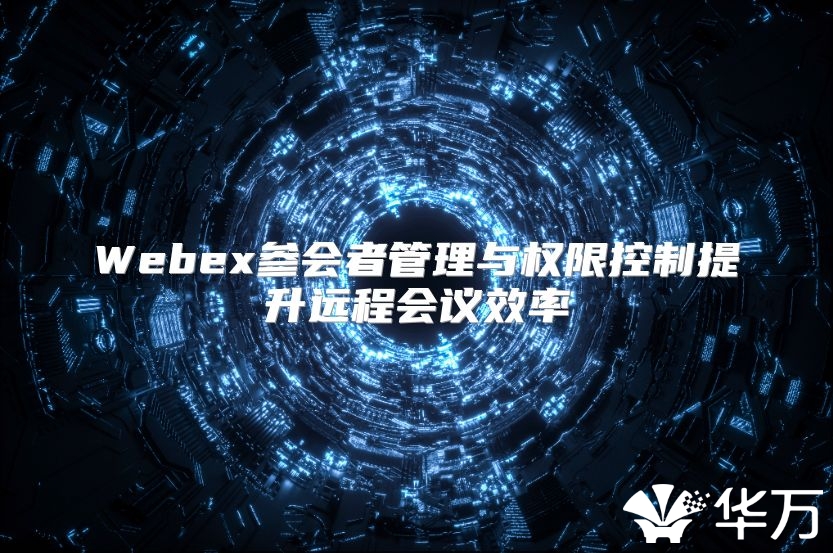 Webex參會者管理與權(quán)限控制提升遠(yuǎn)程會議效率