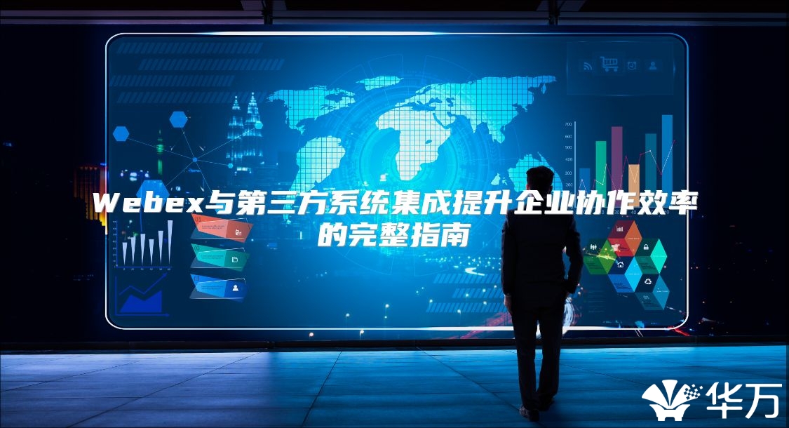 Webex與第三方系統集成提升企業協作效率的完整指南