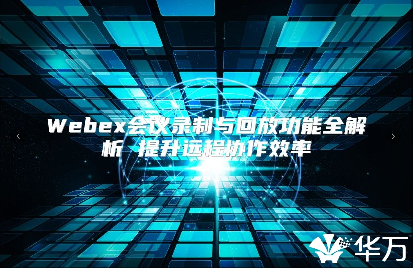 Webex會議錄制與回放功能全解析 提升遠(yuǎn)程協(xié)作效率