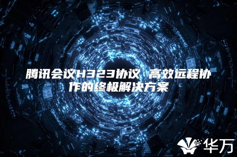 騰訊會議H323協議 高效遠程協作的終極解決方案
