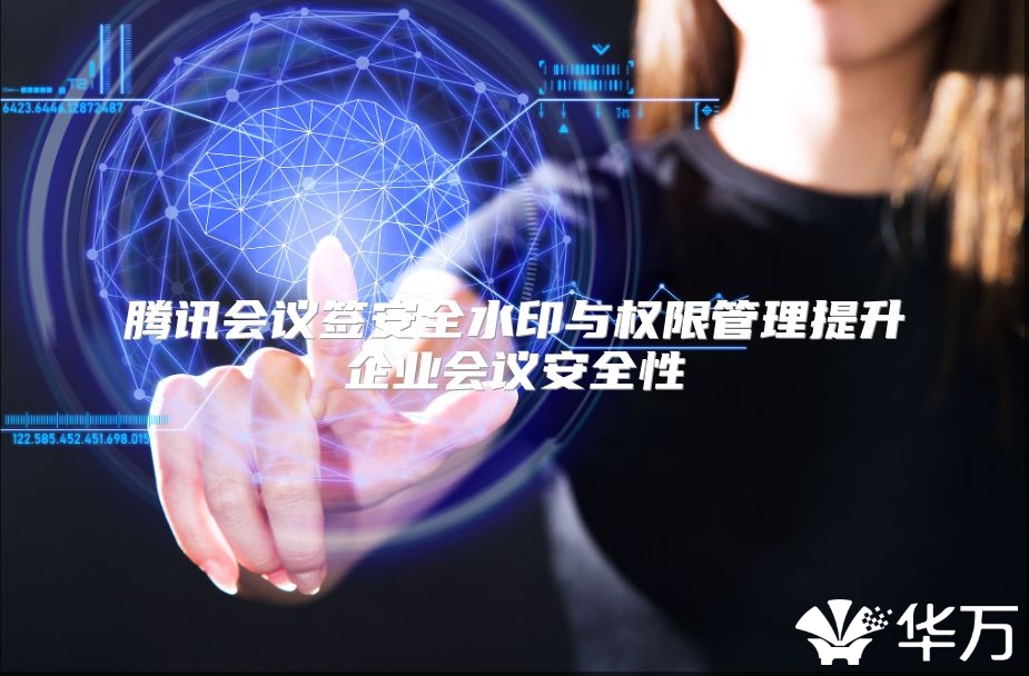 騰訊會議簽安全水印與權限管理提升企業會議安全性