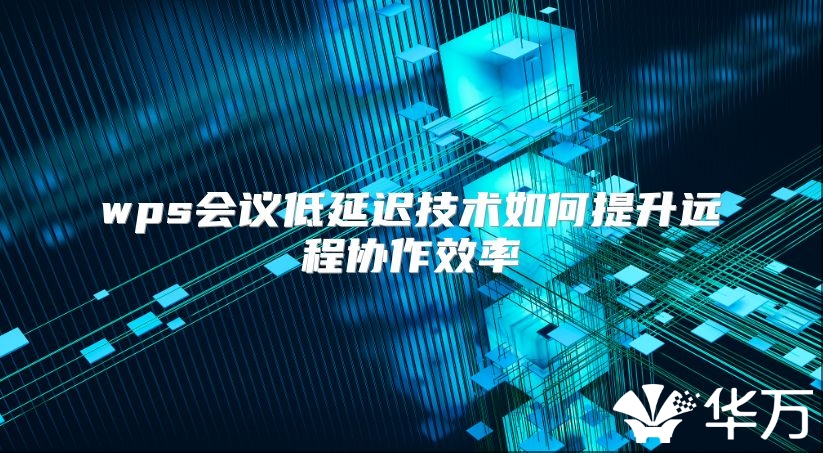wps會議低延遲技術如何提升遠程協作效率