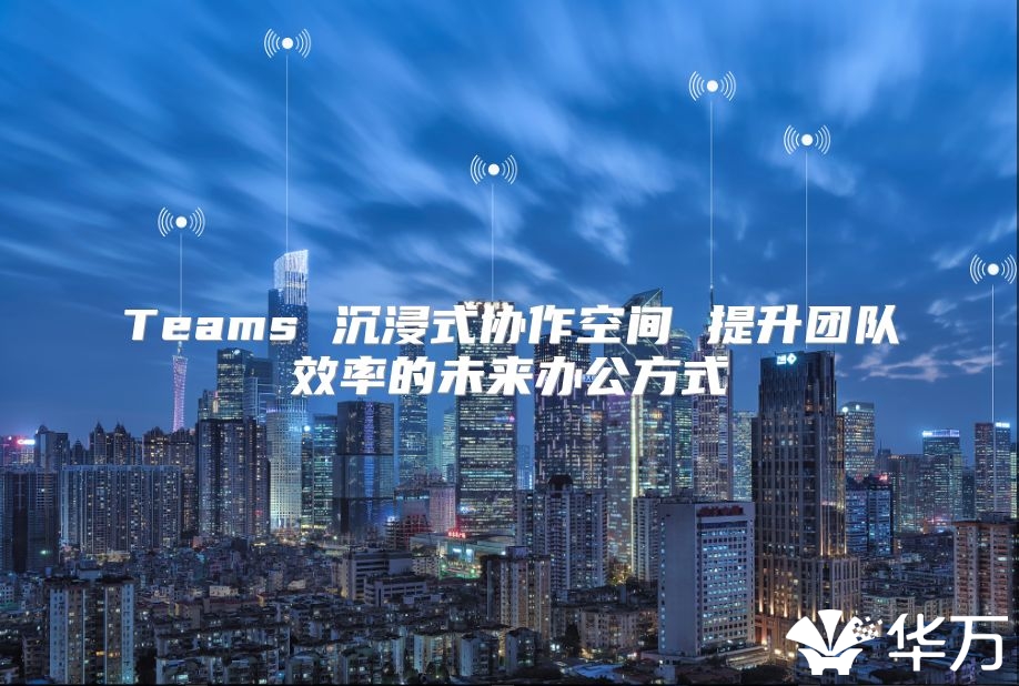 Teams 沉浸式協作空間 提升團隊效率的未來辦公方式