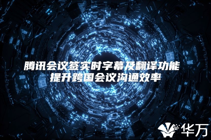 騰訊會(huì)議簽實(shí)時(shí)字幕及翻譯功能 提升跨國(guó)會(huì)議溝通效率
